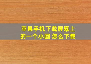 苹果手机下载屏幕上的一个小圆 怎么下载